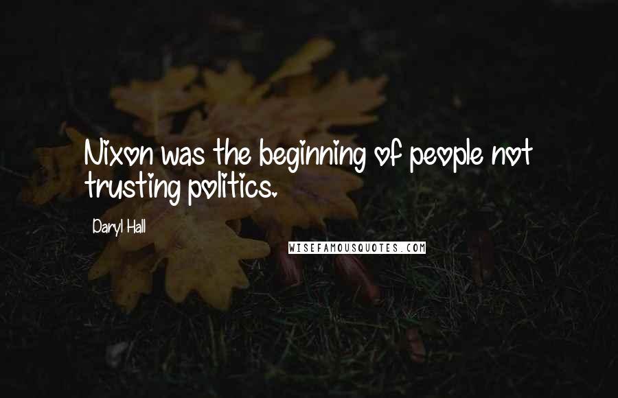 Daryl Hall quotes: Nixon was the beginning of people not trusting politics.