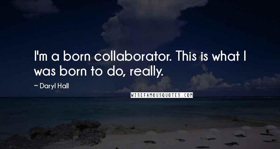 Daryl Hall quotes: I'm a born collaborator. This is what I was born to do, really.