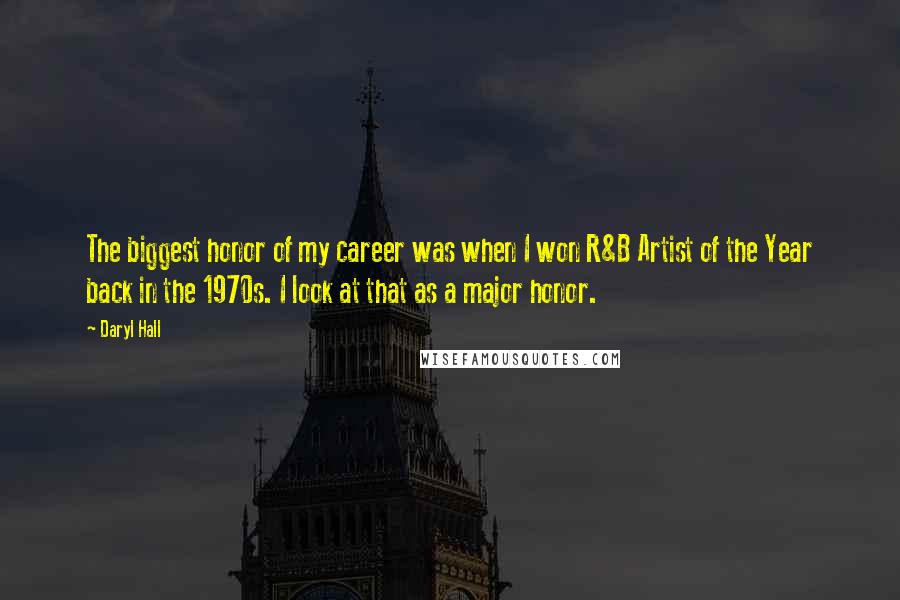 Daryl Hall quotes: The biggest honor of my career was when I won R&B Artist of the Year back in the 1970s. I look at that as a major honor.