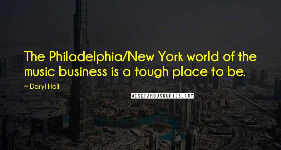 Daryl Hall quotes: The Philadelphia/New York world of the music business is a tough place to be.