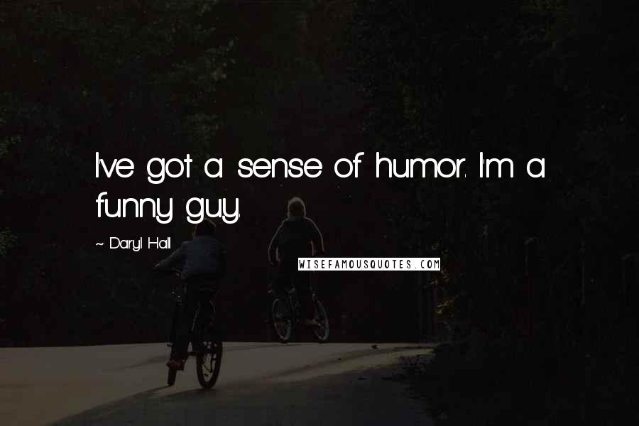 Daryl Hall quotes: I've got a sense of humor. I'm a funny guy.