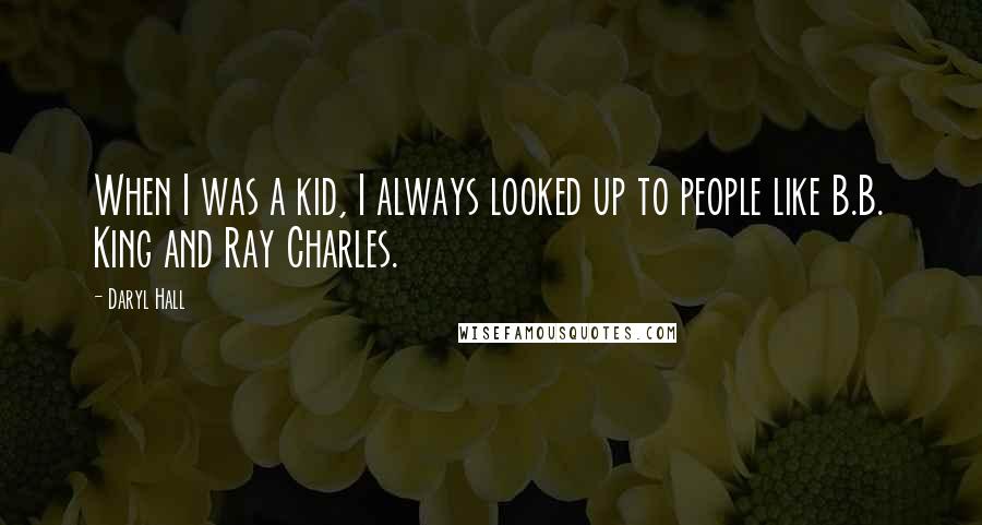 Daryl Hall quotes: When I was a kid, I always looked up to people like B.B. King and Ray Charles.