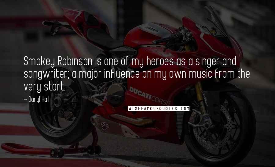 Daryl Hall quotes: Smokey Robinson is one of my heroes as a singer and songwriter; a major influence on my own music from the very start.