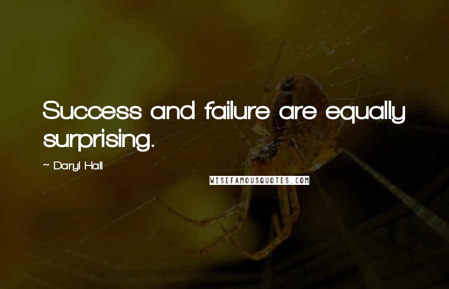 Daryl Hall quotes: Success and failure are equally surprising.