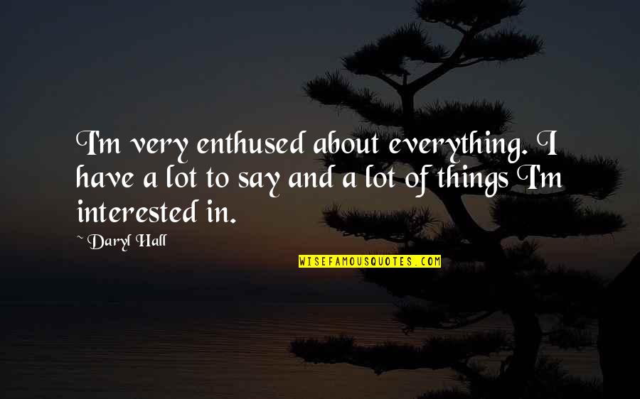 Daryl Hall Quotes By Daryl Hall: I'm very enthused about everything. I have a Daryl Hall Quotes By Daryl Hall: I'm very enthused about everything. I have a