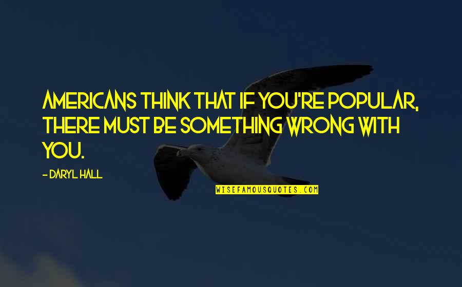 Daryl Hall Quotes By Daryl Hall: Americans think that if you're popular, there must