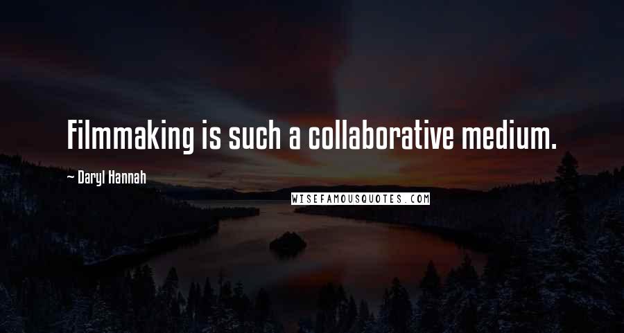 Daryl Hannah quotes: Filmmaking is such a collaborative medium.