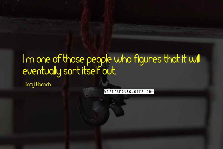 Daryl Hannah quotes: I'm one of those people who figures that it will eventually sort itself out.