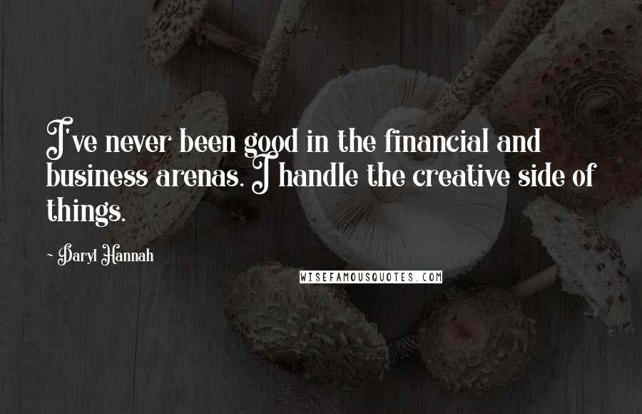 Daryl Hannah quotes: I've never been good in the financial and business arenas. I handle the creative side of things.