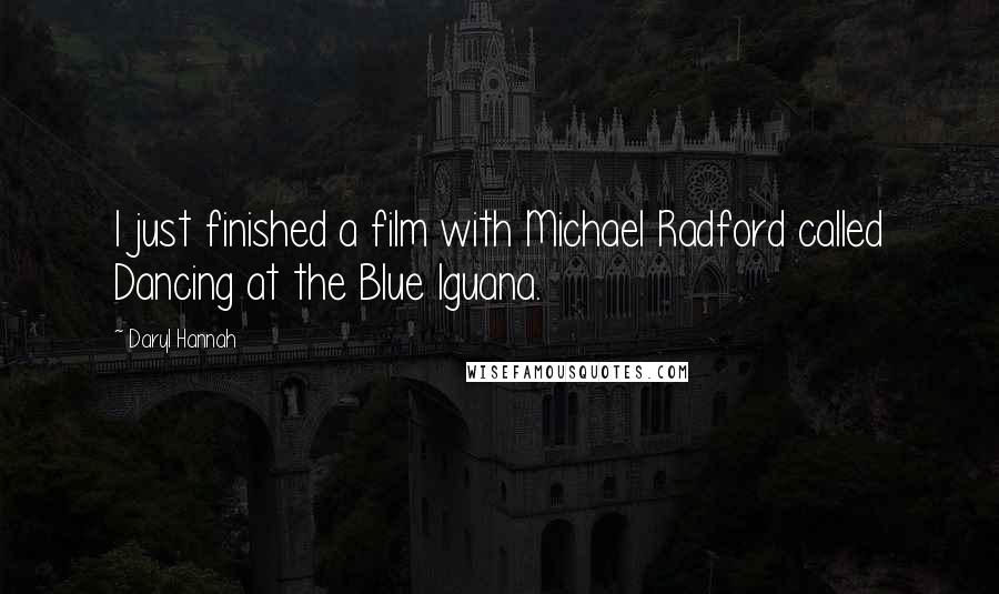 Daryl Hannah quotes: I just finished a film with Michael Radford called Dancing at the Blue Iguana.