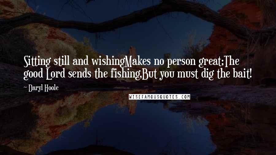 Daryl Hoole quotes: Sitting still and wishingMakes no person great;The good Lord sends the fishing,But you must dig the bait!