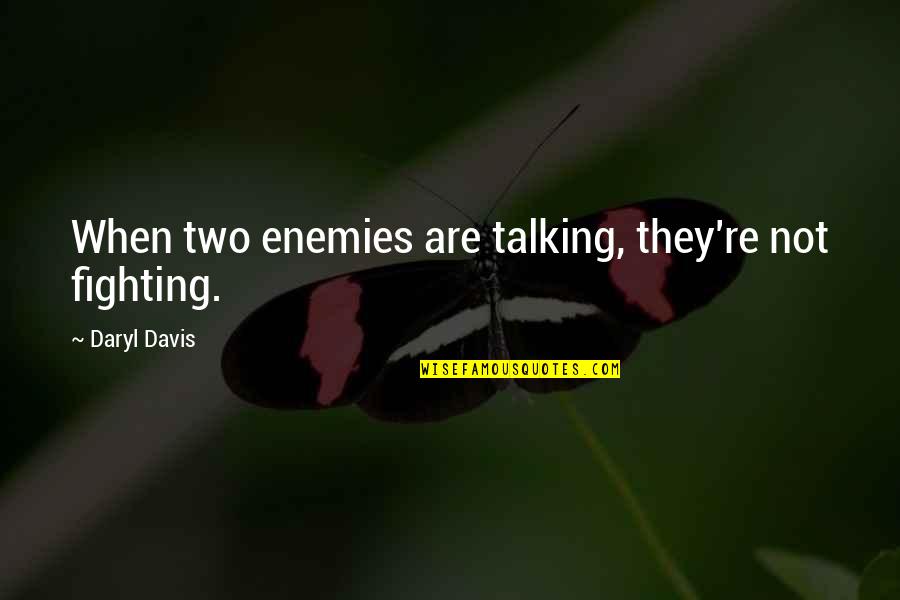 Daryl Quotes By Daryl Davis: When two enemies are talking, they're not fighting.