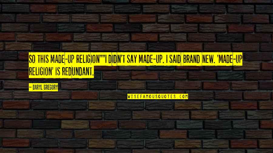 Daryl Quotes By Daryl Gregory: So this made-up religion""I didn't say made-up. I Daryl Quotes By Daryl Gregory: So this made-up religion""I didn't say made-up. I