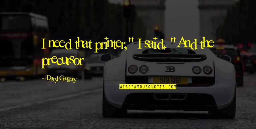 Daryl Quotes By Daryl Gregory: I need that printer," I said. "And the Daryl Quotes By Daryl Gregory: I need that printer," I said. "And the