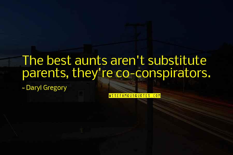 Daryl Quotes By Daryl Gregory: The best aunts aren't substitute parents, they're co-conspirators.