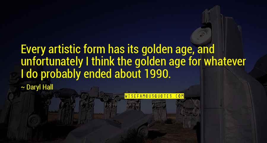 Daryl Quotes By Daryl Hall: Every artistic form has its golden age, and Daryl Quotes By Daryl Hall: Every artistic form has its golden age, and