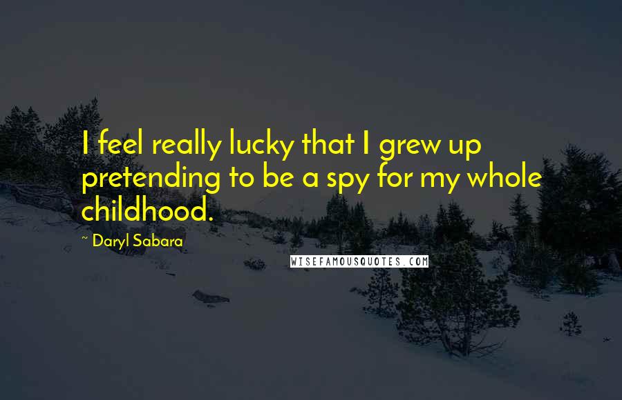 Daryl Sabara quotes: I feel really lucky that I grew up pretending to be a spy for my whole childhood. Daryl Sabara quotes: I feel really lucky that I grew up pretending to be a spy for my whole childhood.