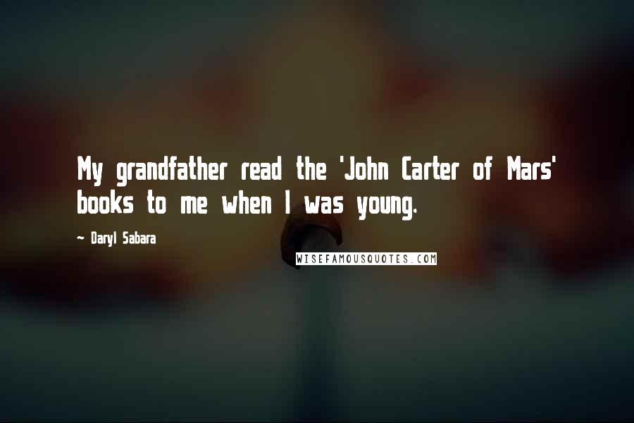 Daryl Sabara quotes: My grandfather read the 'John Carter of Mars' books to me when I was young. Daryl Sabara quotes: My grandfather read the 'John Carter of Mars' books to me when I was young.