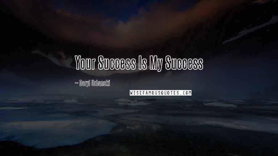 Daryl Urbanski quotes: Your Success Is My Success