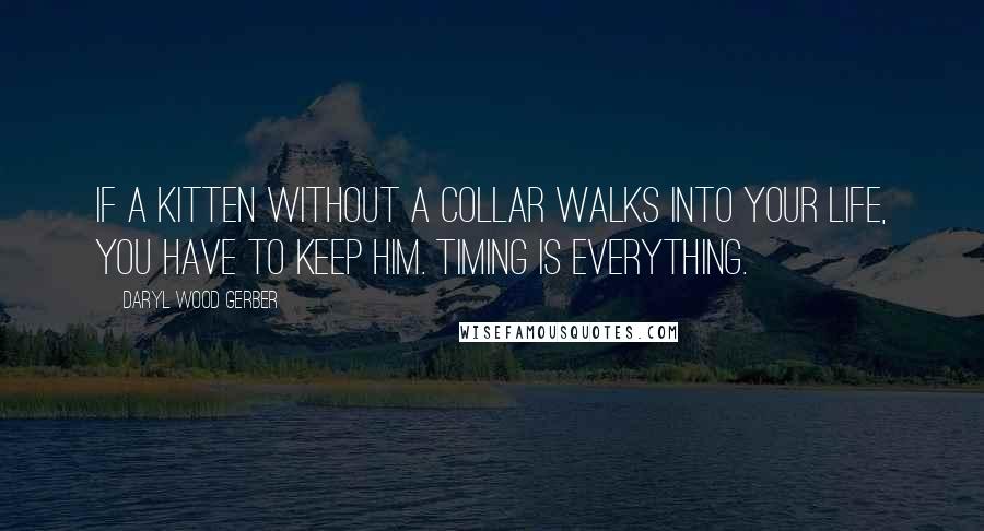 Daryl Wood Gerber quotes: If a kitten without a collar walks into your life, you have to keep him. Timing is everything.