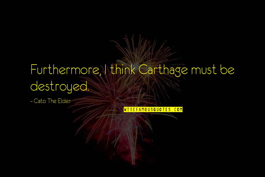 Darylnjhall Quotes By Cato The Elder: Furthermore, I think Carthage must be destroyed. Darylnjhall Quotes By Cato The Elder: Furthermore, I think Carthage must be destroyed.