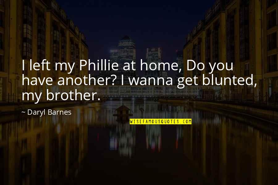 Daryl's Quotes By Daryl Barnes: I left my Phillie at home, Do you