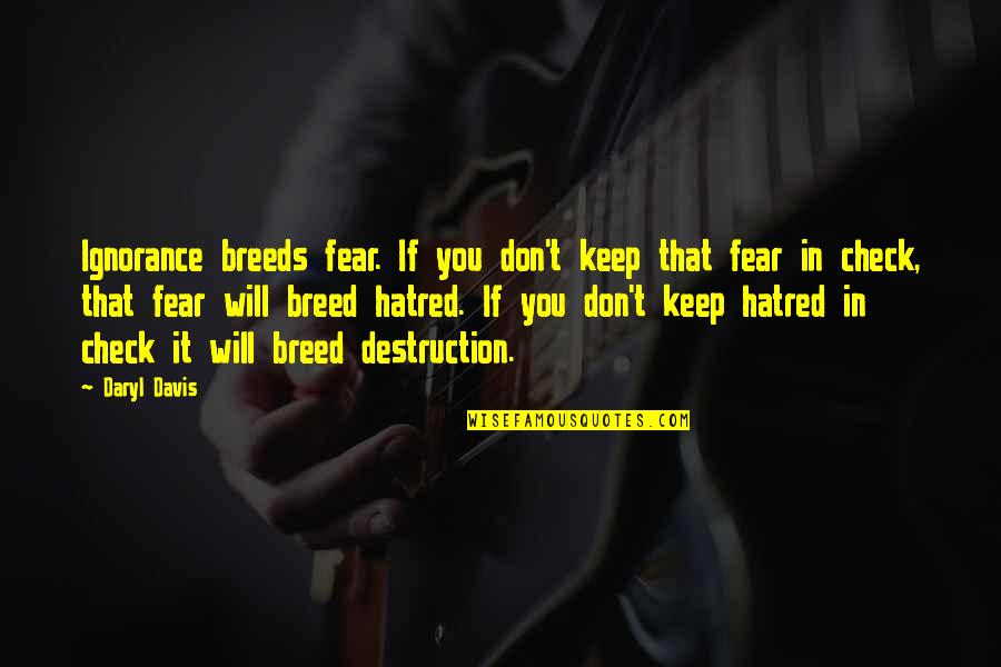 Daryl's Quotes By Daryl Davis: Ignorance breeds fear. If you don't keep that Daryl's Quotes By Daryl Davis: Ignorance breeds fear. If you don't keep that