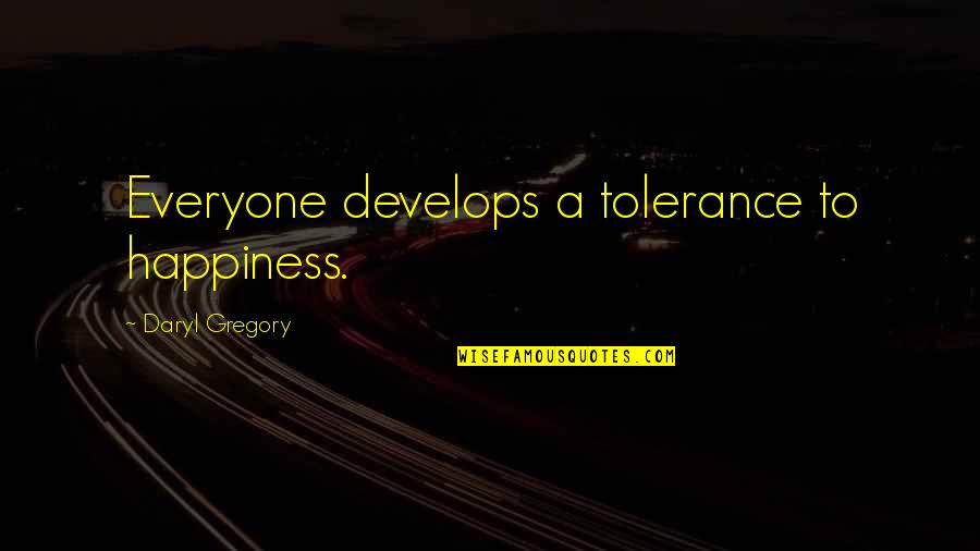 Daryl's Quotes By Daryl Gregory: Everyone develops a tolerance to happiness.
