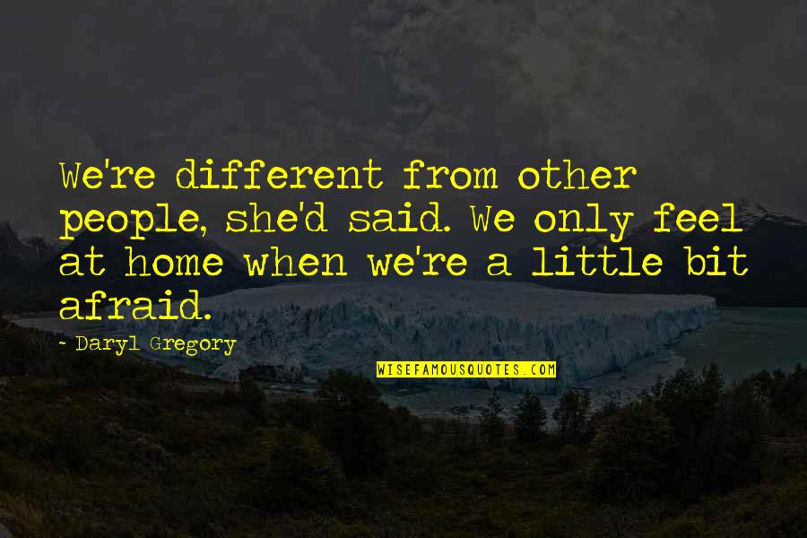 Daryl's Quotes By Daryl Gregory: We're different from other people, she'd said. We Daryl's Quotes By Daryl Gregory: We're different from other people, she'd said. We