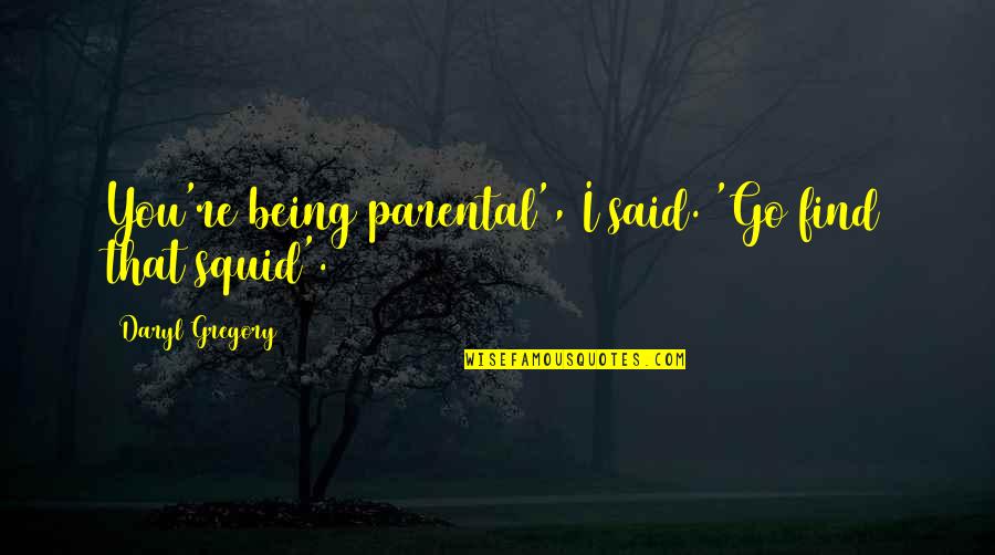 Daryl's Quotes By Daryl Gregory: You're being parental', I said. 'Go find that