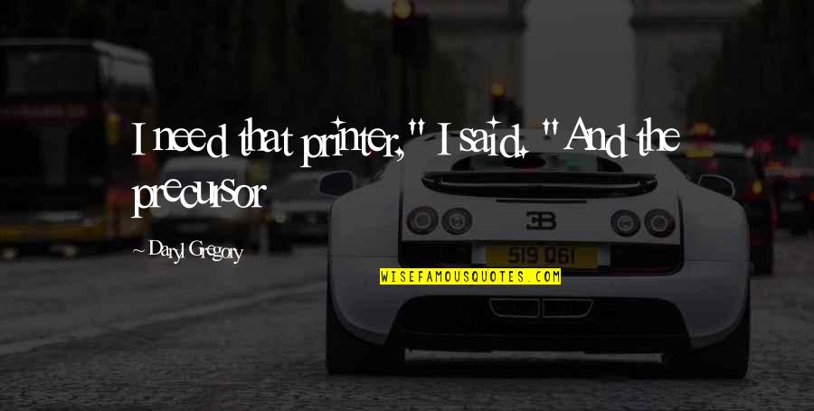 Daryl's Quotes By Daryl Gregory: I need that printer," I said. "And the Daryl's Quotes By Daryl Gregory: I need that printer," I said. "And the