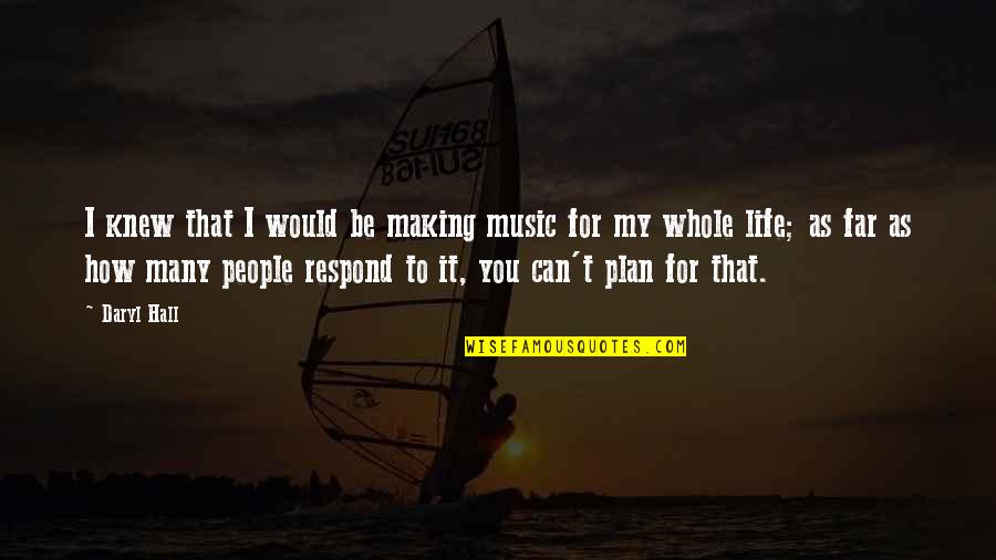 Daryl's Quotes By Daryl Hall: I knew that I would be making music Daryl's Quotes By Daryl Hall: I knew that I would be making music