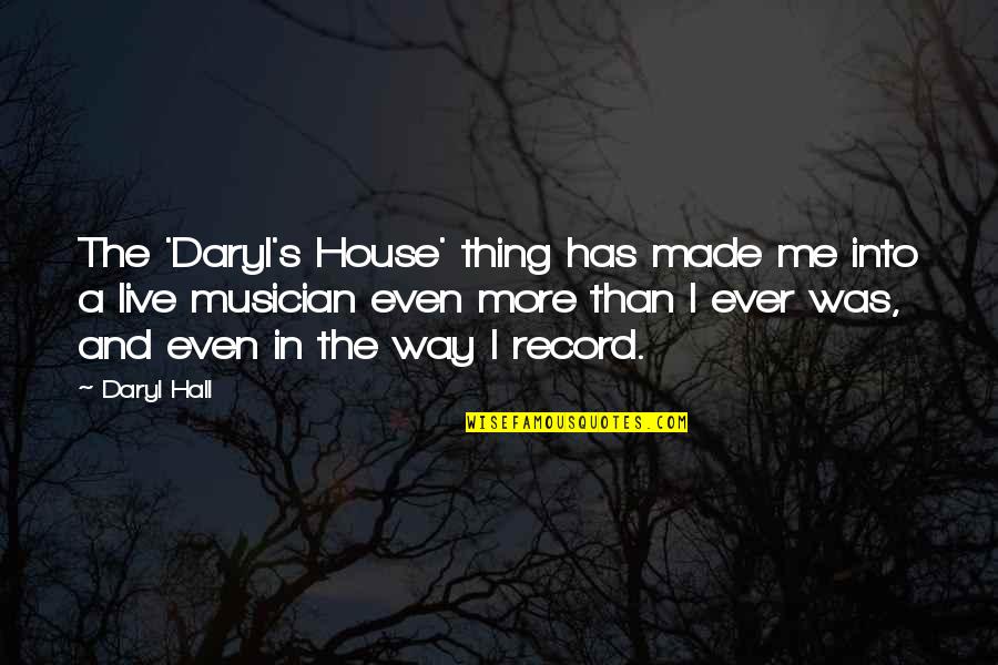 Daryl's Quotes By Daryl Hall: The 'Daryl's House' thing has made me into Daryl's Quotes By Daryl Hall: The 'Daryl's House' thing has made me into