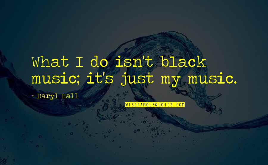 Daryl's Quotes By Daryl Hall: What I do isn't black music; it's just Daryl's Quotes By Daryl Hall: What I do isn't black music; it's just