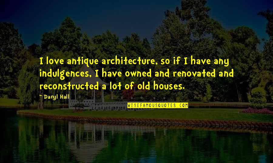 Daryl's Quotes By Daryl Hall: I love antique architecture, so if I have Daryl's Quotes By Daryl Hall: I love antique architecture, so if I have