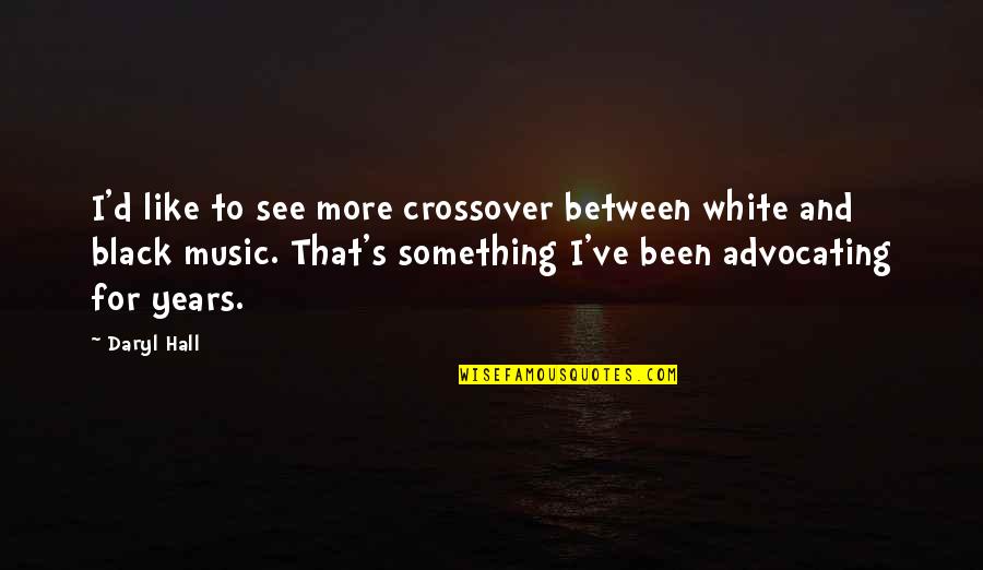 Daryl's Quotes By Daryl Hall: I'd like to see more crossover between white Daryl's Quotes By Daryl Hall: I'd like to see more crossover between white