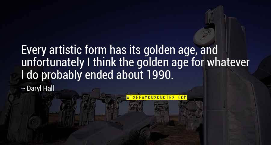 Daryl's Quotes By Daryl Hall: Every artistic form has its golden age, and Daryl's Quotes By Daryl Hall: Every artistic form has its golden age, and