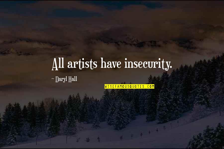 Daryl's Quotes By Daryl Hall: All artists have insecurity. Daryl's Quotes By Daryl Hall: All artists have insecurity.