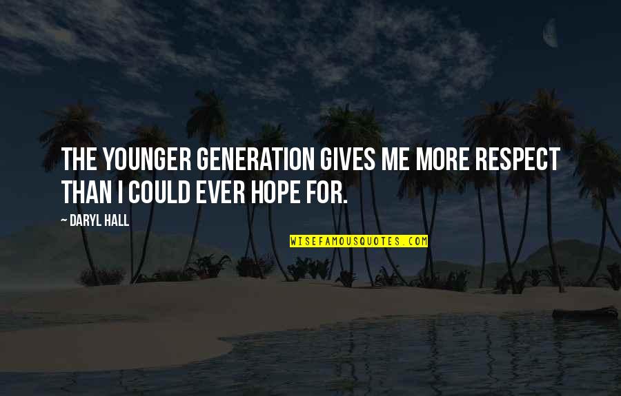 Daryl's Quotes By Daryl Hall: The younger generation gives me more respect than