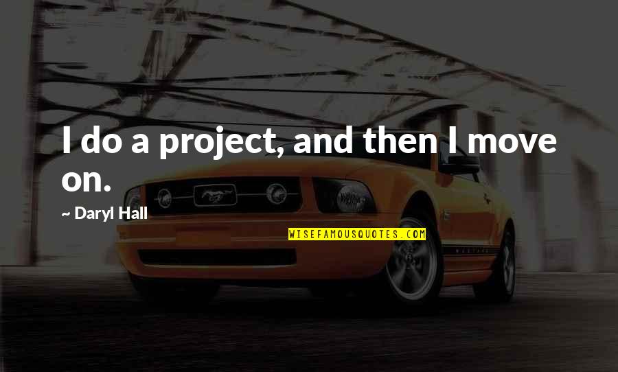 Daryl's Quotes By Daryl Hall: I do a project, and then I move
