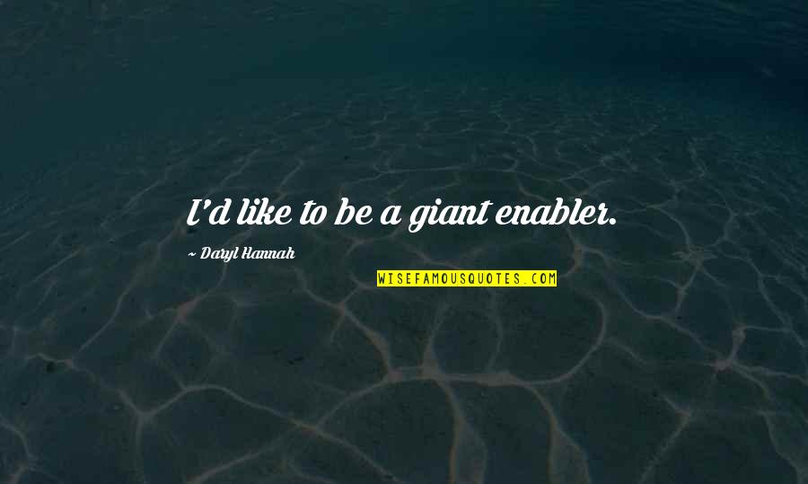 Daryl's Quotes By Daryl Hannah: I'd like to be a giant enabler. Daryl's Quotes By Daryl Hannah: I'd like to be a giant enabler.