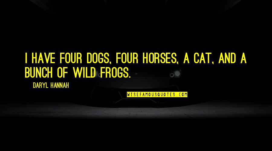 Daryl's Quotes By Daryl Hannah: I have four dogs, four horses, a cat,