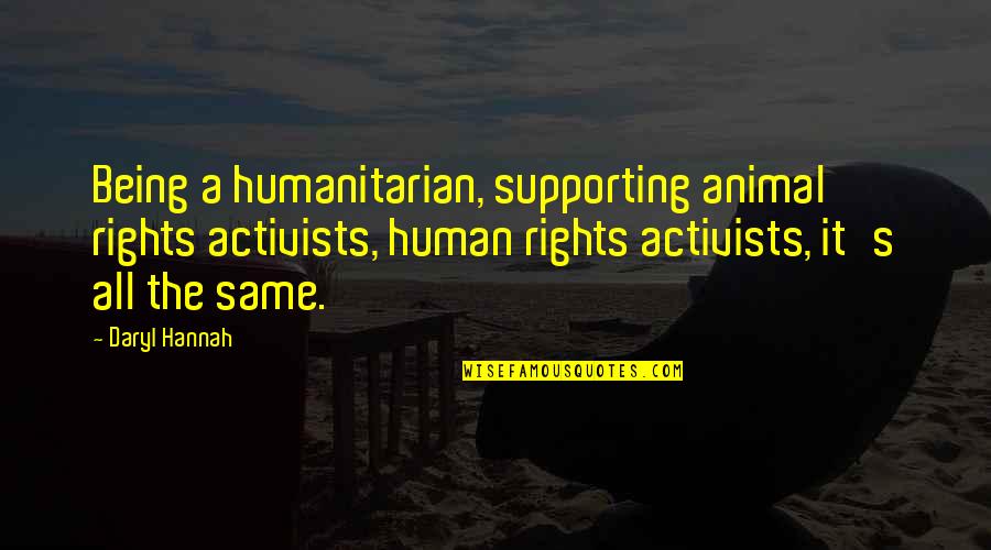 Daryl's Quotes By Daryl Hannah: Being a humanitarian, supporting animal rights activists, human Daryl's Quotes By Daryl Hannah: Being a humanitarian, supporting animal rights activists, human