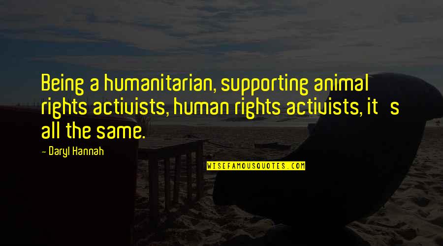 Daryl's Quotes By Daryl Hannah: Being a humanitarian, supporting animal rights activists, human