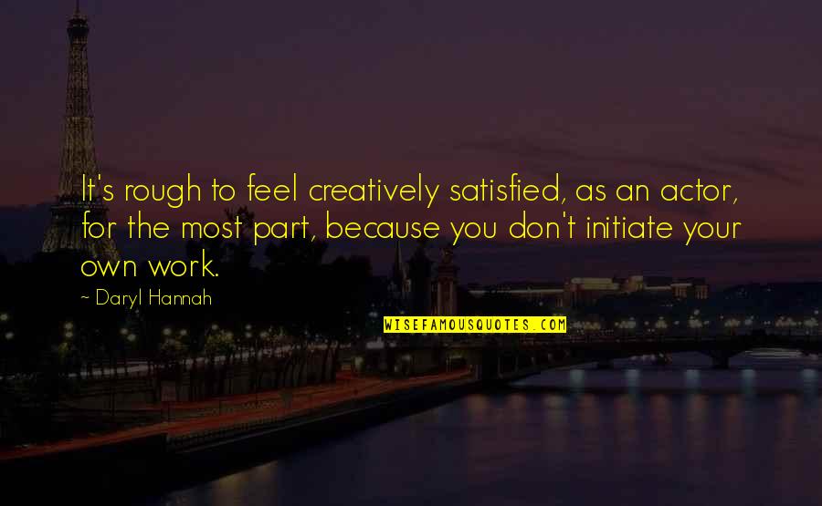 Daryl's Quotes By Daryl Hannah: It's rough to feel creatively satisfied, as an Daryl's Quotes By Daryl Hannah: It's rough to feel creatively satisfied, as an