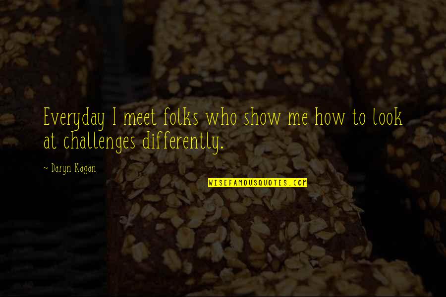 Daryn Kagan Quotes By Daryn Kagan: Everyday I meet folks who show me how
