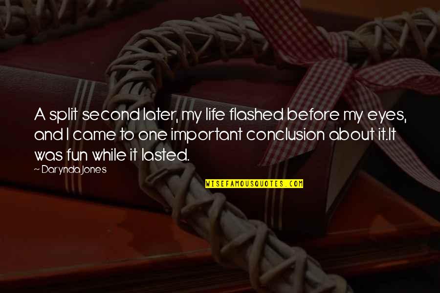 Darynda Jones Charley Davidson Quotes By Darynda Jones: A split second later, my life flashed before Darynda Jones Charley Davidson Quotes By Darynda Jones: A split second later, my life flashed before