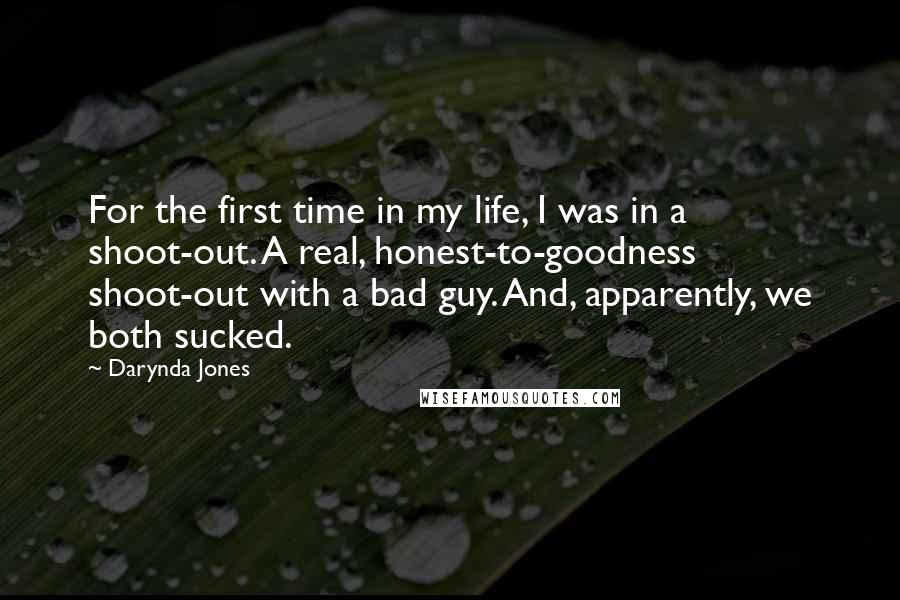 Darynda Jones quotes: For the first time in my life, I was in a shoot-out. A real, honest-to-goodness shoot-out with a bad guy. And, apparently, we both sucked.