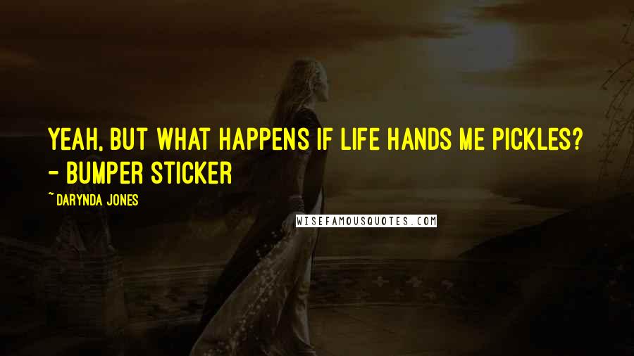 Darynda Jones quotes: Yeah, but what happens if life hands me pickles? - Bumper sticker