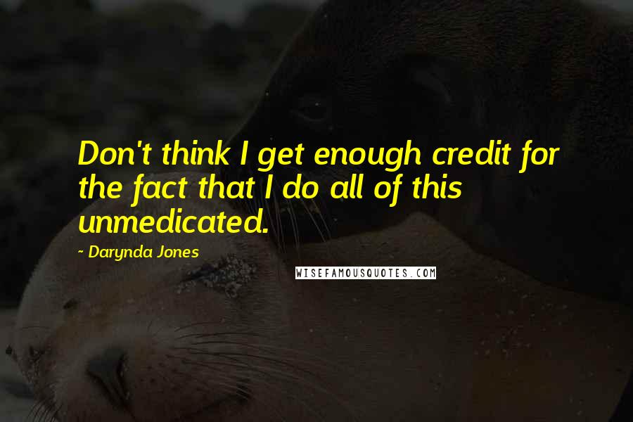 Darynda Jones quotes: Don't think I get enough credit for the fact that I do all of this unmedicated.